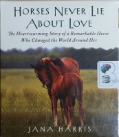 Horses Never Lie About Love - The Heartwarming Story of a Remarkable Horse Who Changed the World Around Her written by Jana Harris performed by Susanna Burney on CD (Unabridged)